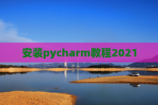 安装pycharm教程2021 安装pycharm教程2021